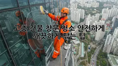 고층 건물 창문 청소, 안전하게 깨끗하게 닦는 팁!