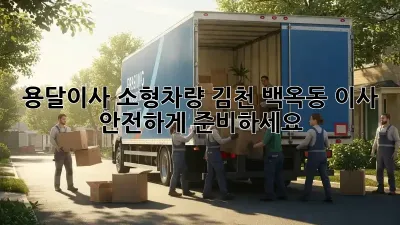 용달이사 소형차량: 김천 백옥동 이사, 안전하게 준비하세요!